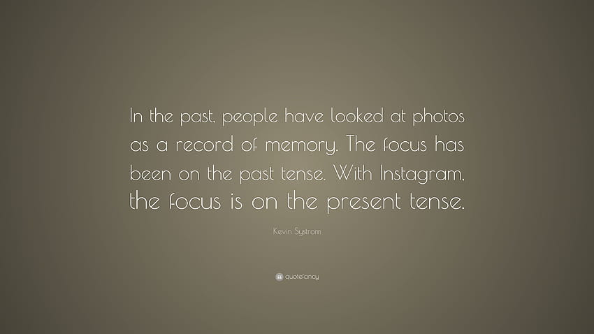 Kevin Systrom Quote: “In the past, people have looked at as a record of memory. The focus has been on the past tense. With Instagram, t...” HD wallpaper