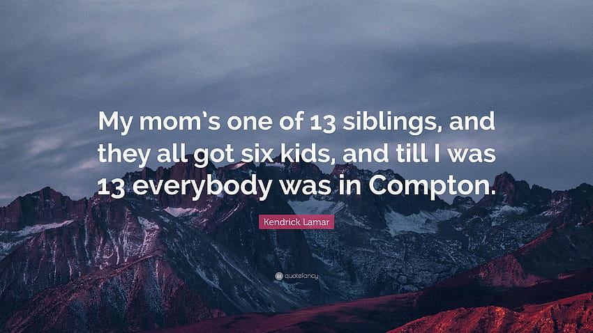 Kendrick Lamar Quote: “My mom's one of 13 siblings, and they all got six kids, and till I was 13 everybody was in Compton.”, kendrick lamar quotes HD wallpaper