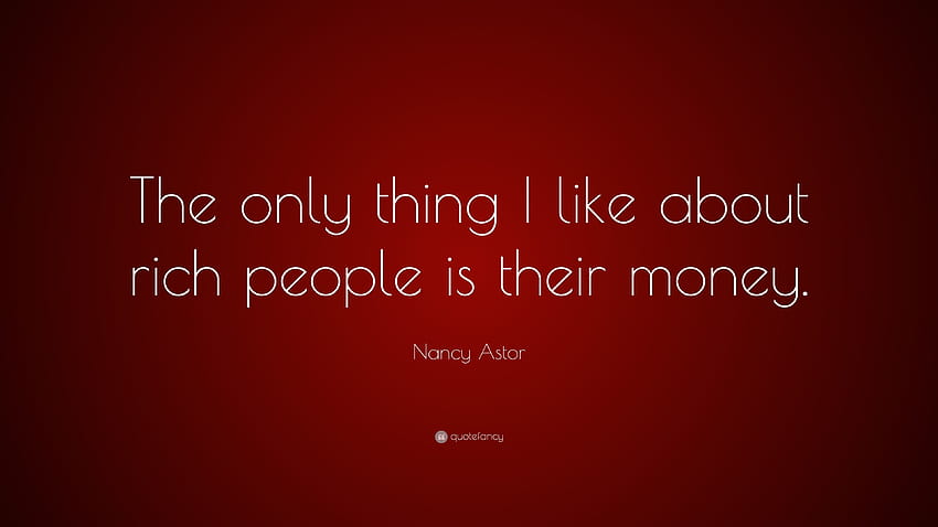 Цитат на Нанси Астор: „Единственото нещо, което харесвам в богатите хора, е HD тапет