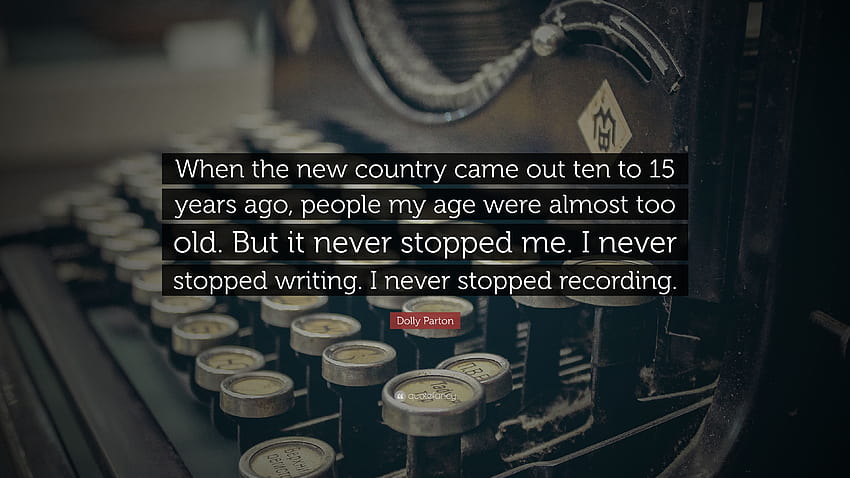 Dolly Parton Quote: “When the new country came out ten to 15 years ago, people my age were almost too old. But it never stopped me. I never s...” HD wallpaper
