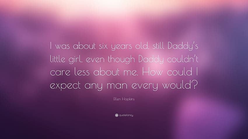 Ellen Hopkins Quote: “I was about six years old, still Daddy's little girl, even though Daddy couldn't care less about me. How could I expect ...” HD wallpaper
