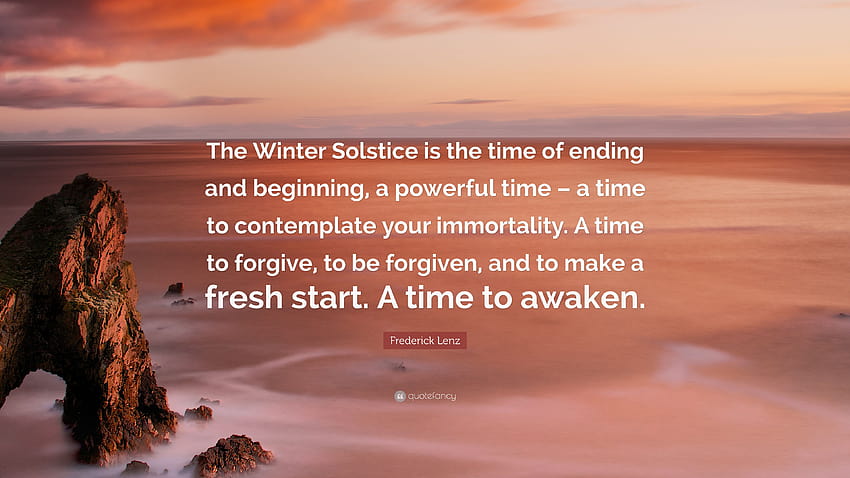 Frederick Lenz Quote: “The Winter Solstice is the time of ending and beginning, a powerful time – a time to contemplate your immortality. A tim...” HD wallpaper