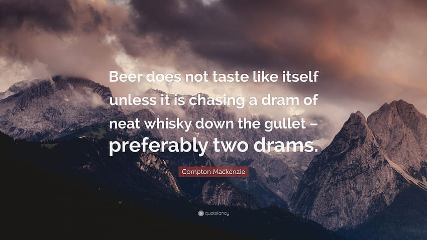 Zitat von Compton Mackenzie: „Bier schmeckt nicht wie es selbst, es sei denn, es jagt einen Schluck puren Whiskey in die Speiseröhre – am besten zwei Schlucke.“ HD-Hintergrundbild