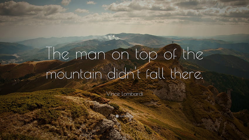 Vince Lombardi Quote: “The man on top of the mountain didn't fall, man on top of mountain HD wallpaper