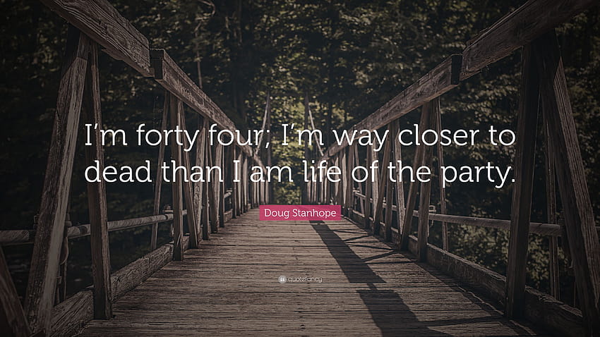 Doug Stanhope Quote: “I'm forty four; I'm way closer to dead than I, life of the party HD wallpaper