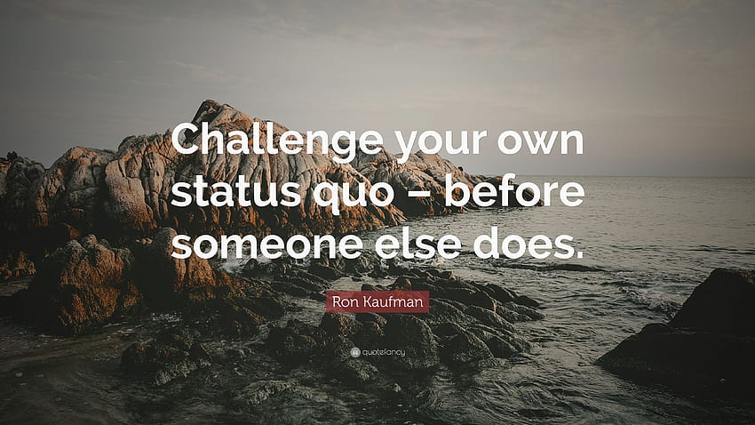 Ron Kaufman Quote: “Challenge your own status quo – before someone HD wallpaper