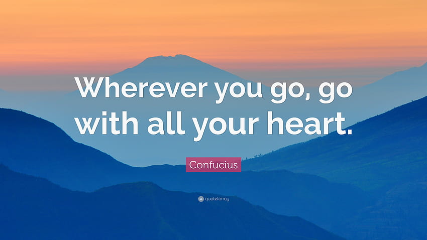Confucius Quote: “Wherever you go, go with all your heart.” HD wallpaper
