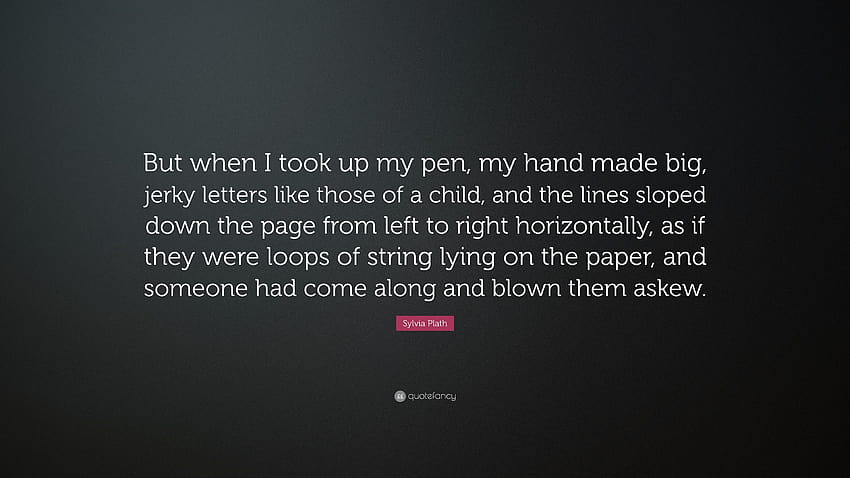 Sylvia Plath Quote: “But when I took up my pen, my hand made big, jerky HD wallpaper