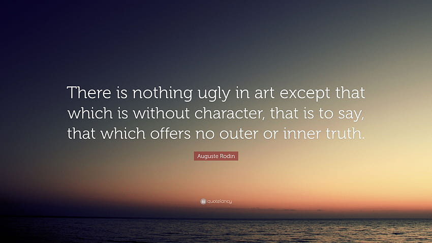 Auguste Rodin Quote: “There is nothing ugly in art except that which is without character, that is to say, that which offers no outer or inner...” HD wallpaper