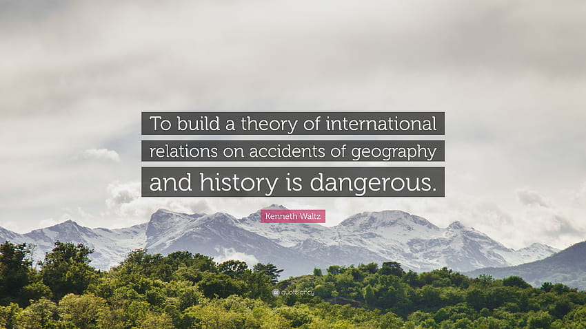 Цитат на Кенет Уолц: „Да се ​​изгради теория за международните отношения върху случайностите на географията и историята HD тапет
