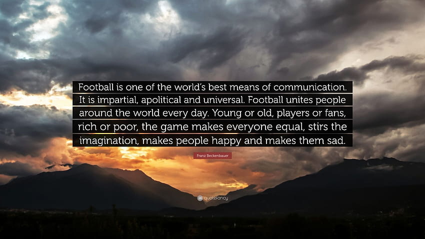 Franz Beckenbauer Quote: “Football is one of the world's best means of communication. It is impartial, apolitical and universal. Football unites p...” HD wallpaper