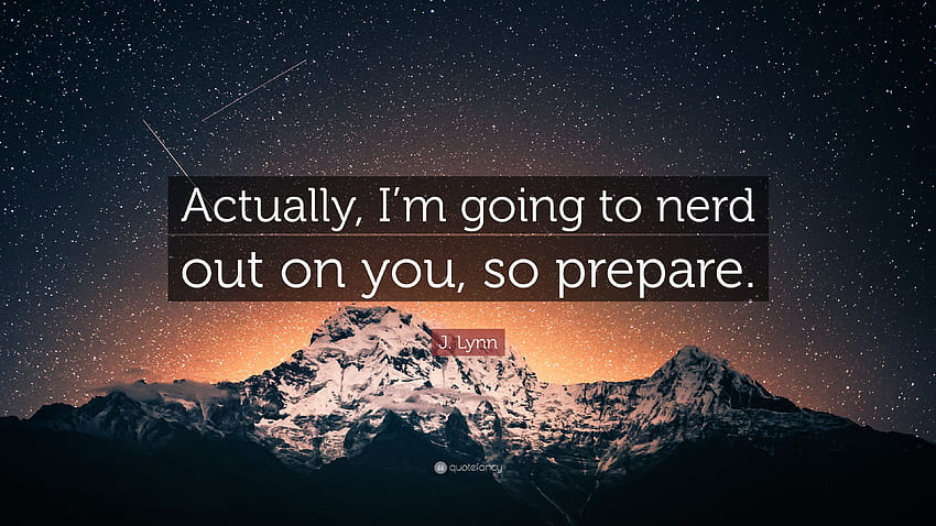 J. Lynn Quote: “Actually, I'm going to nerd out on you, so prepare.” HD wallpaper