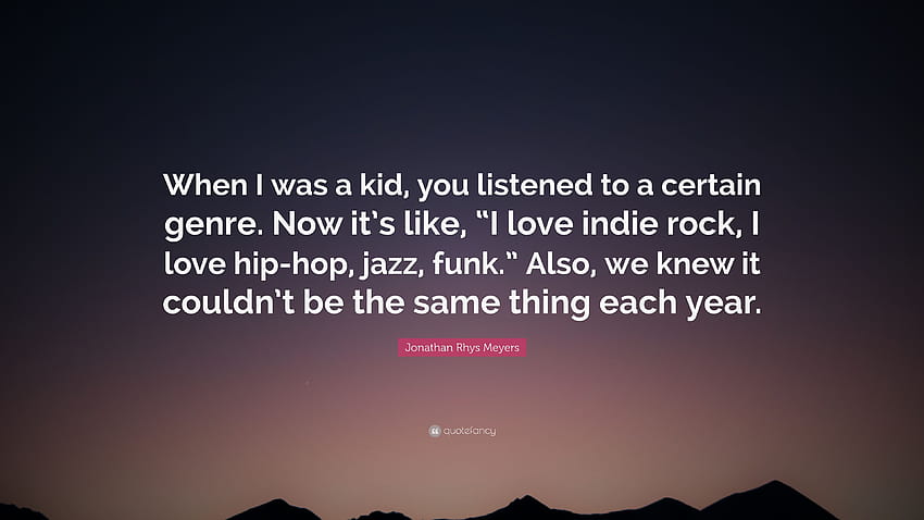 Citation de Jonathan Rhys Meyers : Quand j'étais enfant, vous écoutiez un certain genre. Maintenant, c'est comme, 