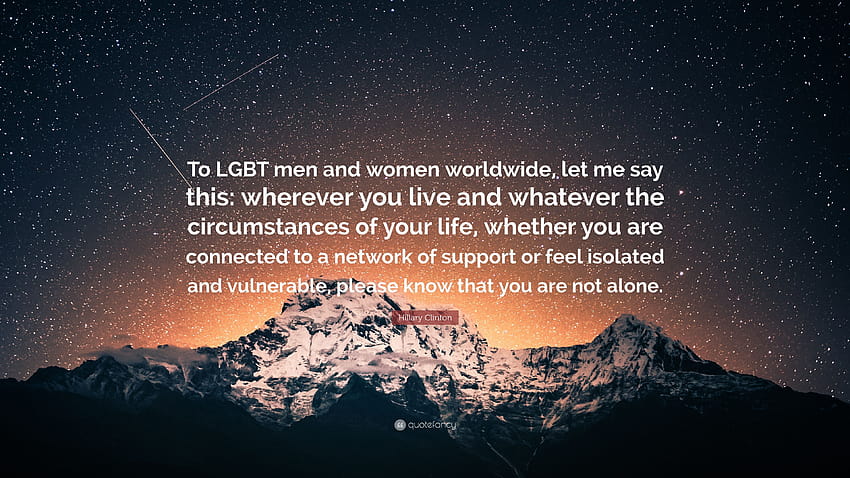 Hillary Clinton Quote: “To LGBT men and women worldwide, let me say this: wherever you live and whatever the circumstances of your life, whether...” HD wallpaper