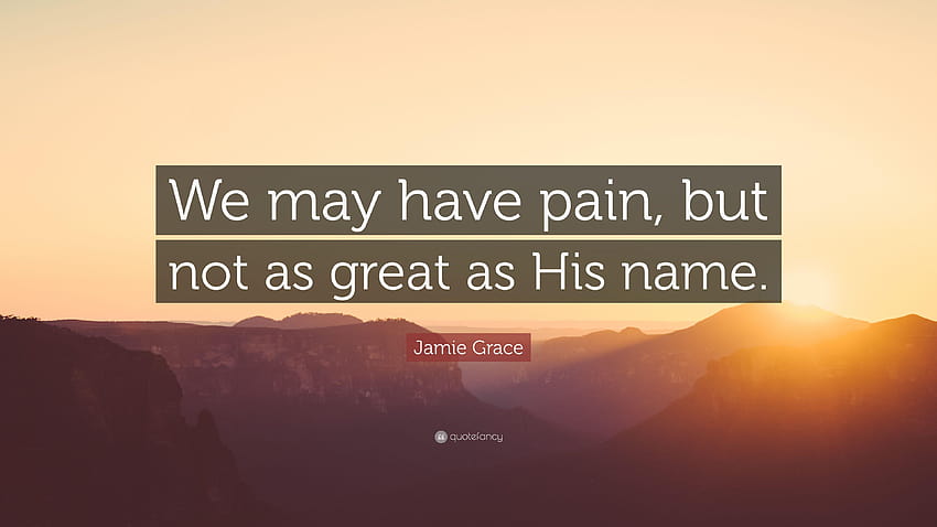 Jamie Grace Quote: “We may have pain, but not as great as His name HD wallpaper