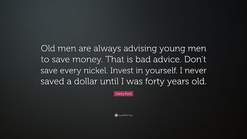 Henry Ford Quote: “Old men are always advising young men to save money. That is bad advice. Don't save every nickel. Invest in yourself. I ...” HD wallpaper