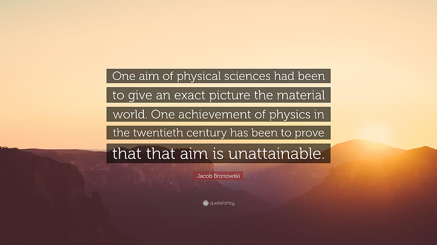 Jacob Bronowski Quote: “One aim of physical sciences had been to HD wallpaper