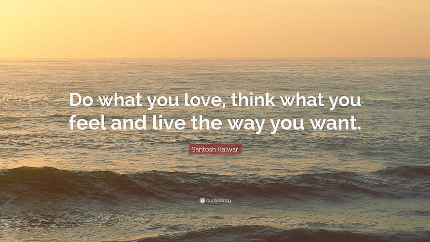 Santosh Kalwar Quote: “Do what you love, think what you feel and live the way you want.”, love feel HD wallpaper