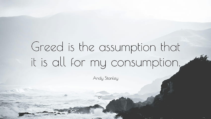 Andy Stanley Quote: “Greed is the assumption that it is all for my HD wallpaper