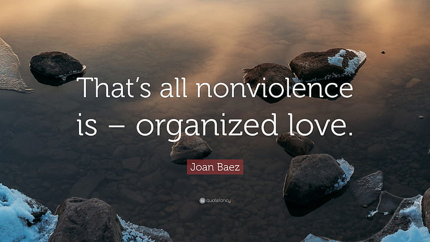 Joan Baez Cytat: „To wszystko, czym jest niestosowanie przemocy – zorganizowana miłość.”, Niestosowanie przemocy Tapeta HD