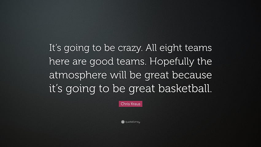 Chris Kraus Quote: “It's going to be crazy. All eight teams here, chris gone crazy HD wallpaper