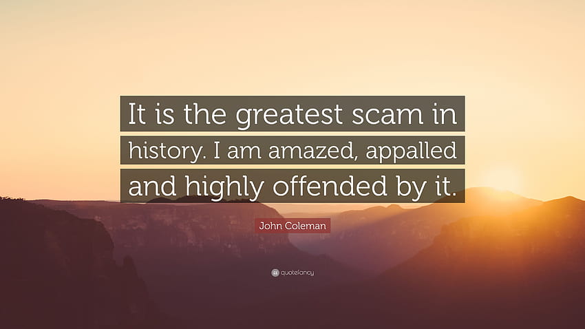 John Coleman Quote: “It is the greatest scam in history. I am amazed, appalled and highly offended by it.” HD wallpaper
