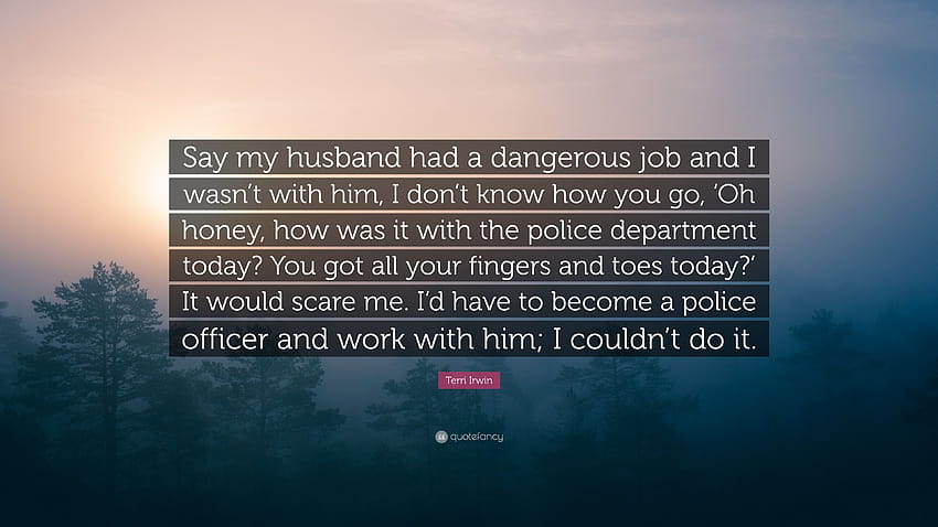 Citation Terri Irwin : Disons que mon mari avait un travail dangereux et que je n'étais pas avec lui, je ne sais pas comment vous allez, 'Oh chéri, comment c'était avec la police...' Fond d'écran HD