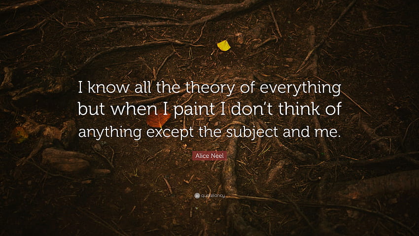 Alice Neel Quote: “I know all the theory of everything but when I HD wallpaper
