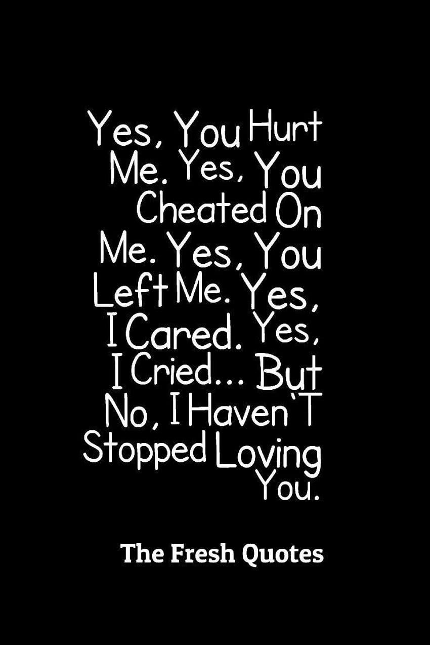 Love hurt Quotes Yes, You Hurt Me. Yes, You Cheated On Me. Yes ...