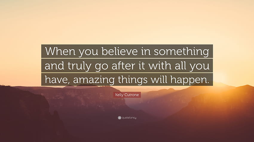 Kelly Cutrone Quote: “When you believe in something and truly go after it with all you have, amazing things will happen.” HD wallpaper