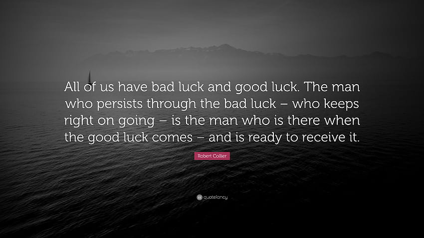 Robert Collier Quote: “All of us have bad luck and good luck. The man who persists through the bad luck – who keeps right on going – is the man...” HD wallpaper
