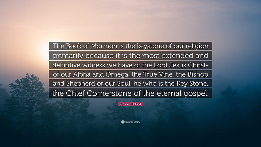 Jeffrey R. Holland Quote: “The Book of Mormon is the keystone of our, alpha and omega HD wallpaper