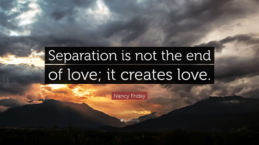 Zitat von Nancy Friday: „Trennung ist nicht das Ende der Liebe; es schafft HD-Hintergrundbild