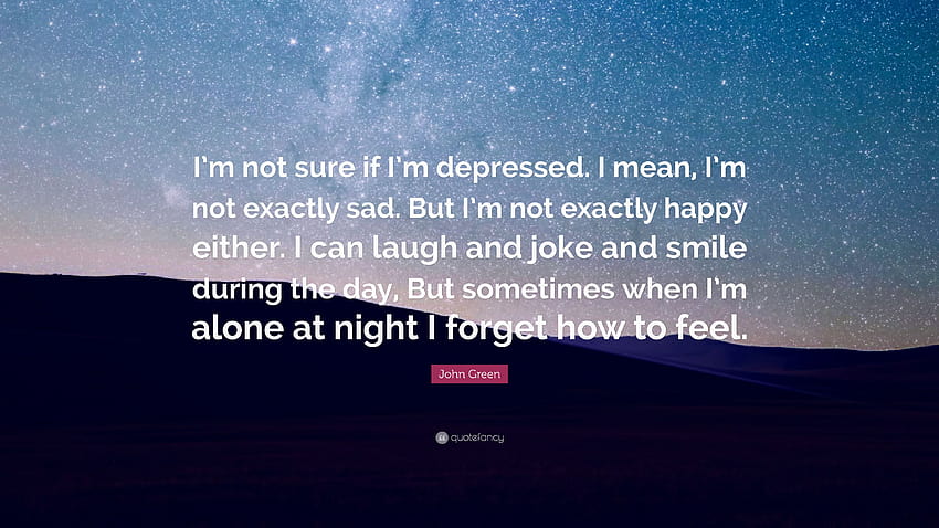 คำพูดของจอห์น กรีน: “ฉันไม่แน่ใจว่าฉันเป็นโรคซึมเศร้าหรือเปล่า ฉันหมายความว่าฉันไม่ได้เศร้า แต่ฉันก็ไม่มีความสุขเหมือนกัน ฉันสามารถหัวเราะและตลกและ s ... 
