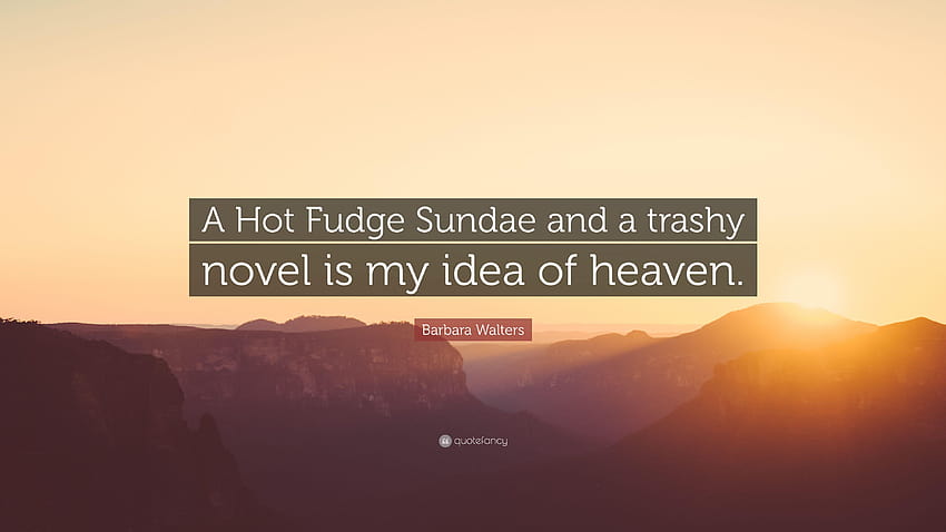Barbara Walters Quote: “A Hot Fudge Sundae and a trashy novel is my HD wallpaper