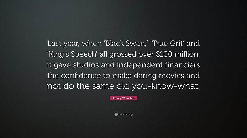 Zitat von Harvey Weinstein: „Als ‚Black Swan‘, ‚True Grit‘ und ‚King’s Speech‘ letztes Jahr jeweils über 100 Millionen US-Dollar einspielten, gab es Studios und unabhängigen …“ HD-Hintergrundbild