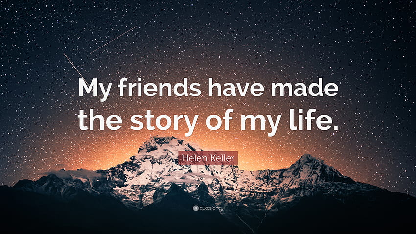 Helen Keller Quote: “My friends have made the story of my life.” HD wallpaper
