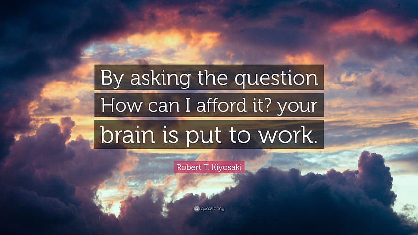 Zitat von Robert T. Kiyosaki: „Indem ich die Frage stelle, wie ich es mir leisten kann, eine Gehirnfrage HD-Hintergrundbild