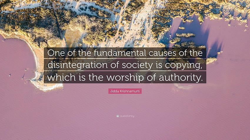 Jiddu Krishnamurti Quote: “One of the fundamental causes of the disintegration of society is copying, which is the worship of authority.” HD wallpaper