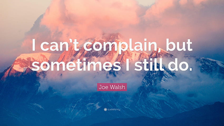 Joe Walsh Quote: “I can't complain, but sometimes I still do.” HD wallpaper