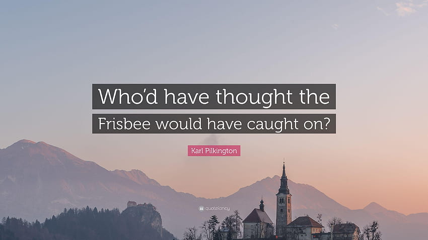Karl Pilkington Quote: “Who'd have thought the Frisbee would have HD wallpaper