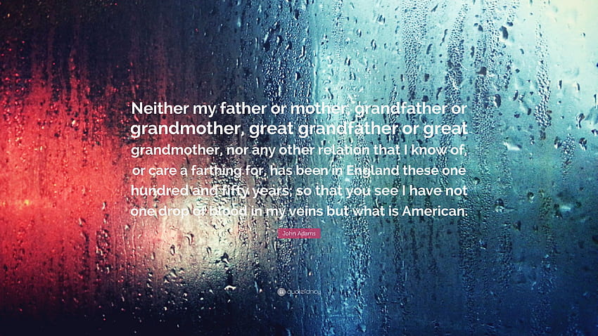 John Adams Quote: “Neither my father or mother, grandfather or grandmother, great grandfather or great grandmother, nor any other relation ...” HD wallpaper