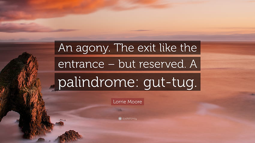 Lorrie Moore Quote: “An agony. The exit like the entrance, palindrome HD wallpaper