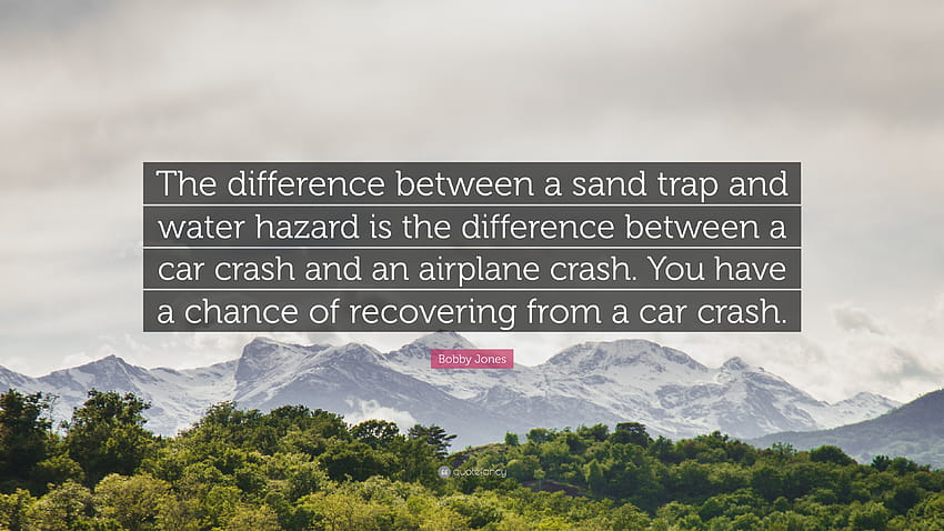 Bobby Jones Quote: “The difference between a sand trap and water hazard is the difference between a car crash and an airplane crash. You hav...” HD wallpaper