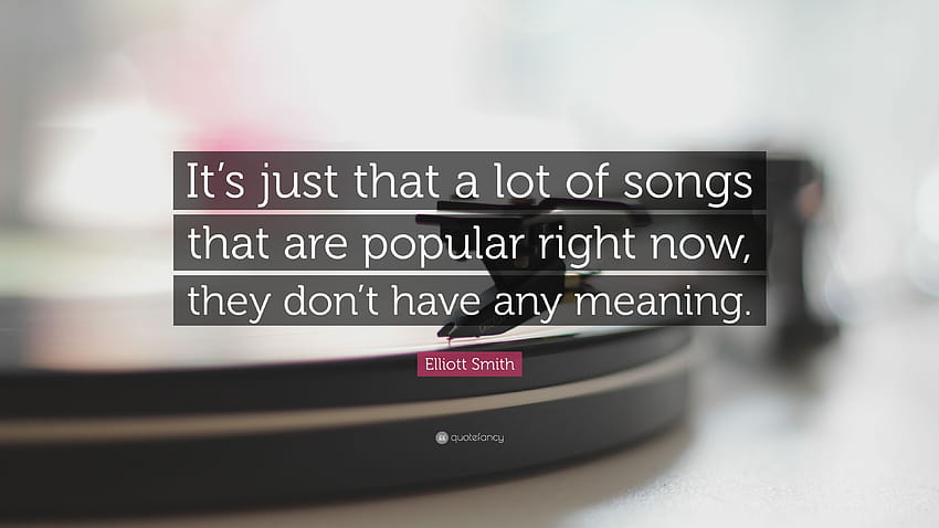 Zitat von Elliott Smith: „Es ist einfach so, dass viele Lieder, die gerade beliebt sind, keine Bedeutung haben.“ HD-Hintergrundbild