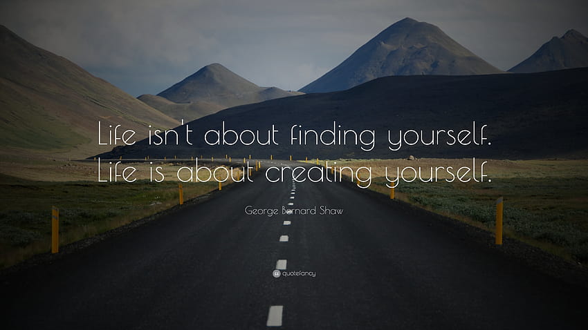 George Bernard Shaw Quote: “Life isn't about finding yourself. Life is about creating yourself.” HD wallpaper