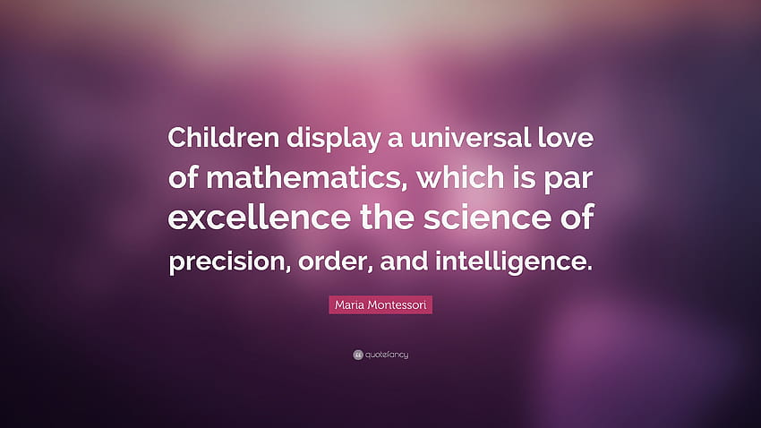 Maria Montessori kutipan: “Anak-anak menunjukkan kecintaan universal terhadap matematika, yang merupakan ilmu presisi, keteraturan, dan kecerdasan yang luar biasa...” Wallpaper HD