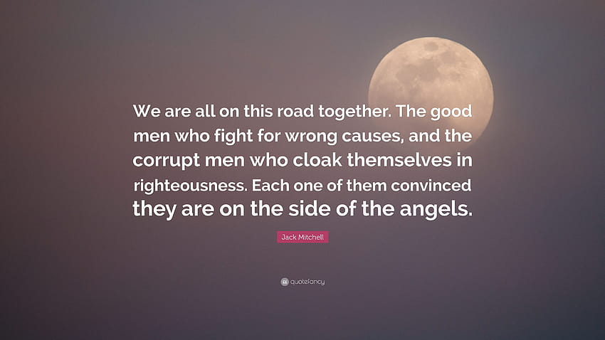 Jack Mitchell Quote: “We are all on this road together. The good men who fight for wrong causes, and the corrupt men who cloak themselves in r...” HD wallpaper