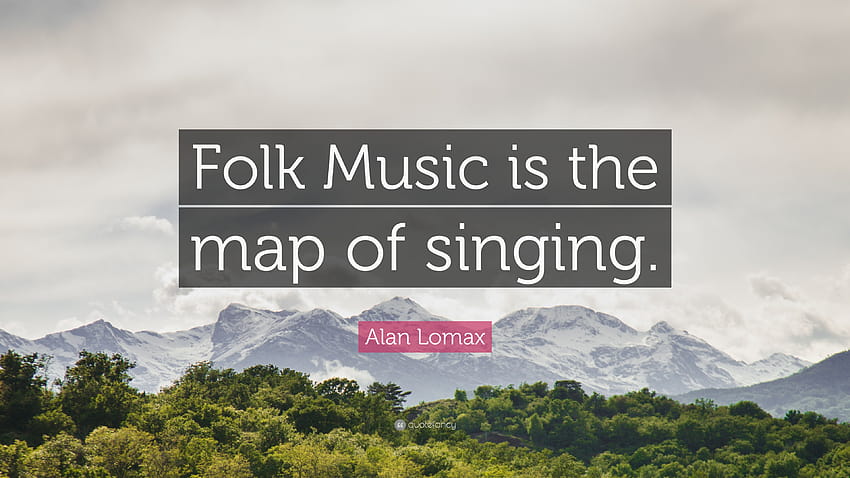 Alan Lomax Quote: “Folk Music is the map of singing.” HD wallpaper