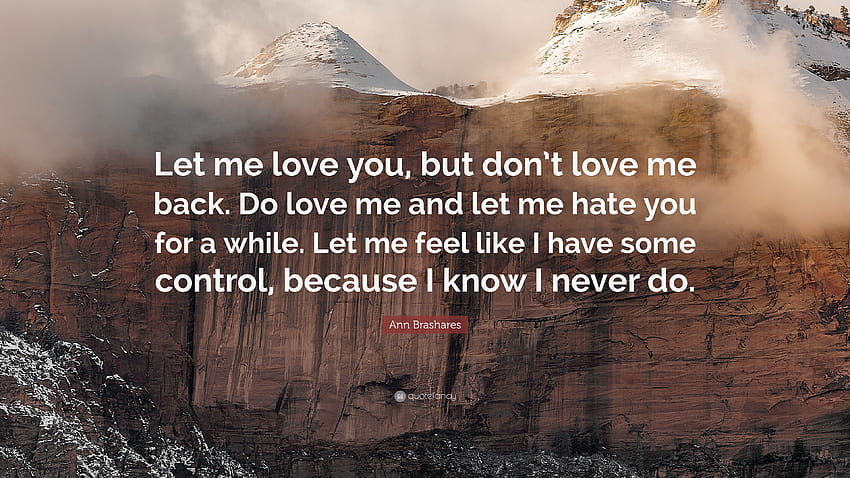 Ann Brashares Quote: “Let me love you, but don't love me back. Do love me and let me hate you for a while. Let me feel like I have some contro...” HD wallpaper